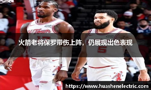 火箭老将保罗带伤上阵，仍展现出色表现