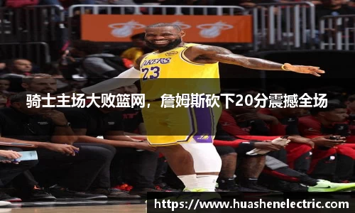 骑士主场大败篮网，詹姆斯砍下20分震撼全场