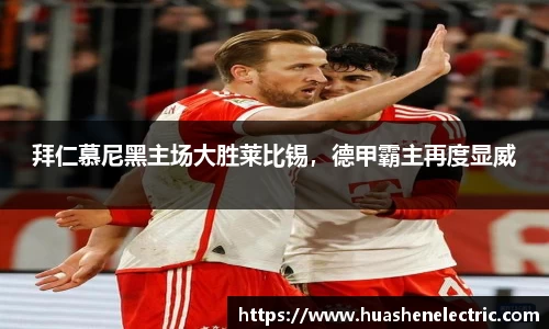 拜仁慕尼黑主场大胜莱比锡，德甲霸主再度显威