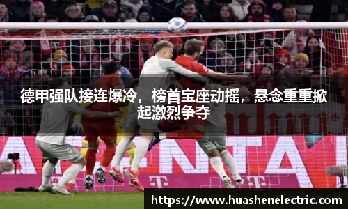 德甲强队接连爆冷，榜首宝座动摇，悬念重重掀起激烈争夺
