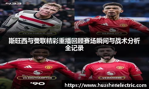 斯旺西与曼联精彩重播回顾赛场瞬间与战术分析全记录
