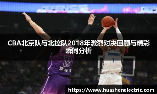 CBA北京队与北控队2018年激烈对决回顾与精彩瞬间分析