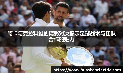 阿卡与克拉科维的精彩对决揭示足球战术与团队合作的魅力
