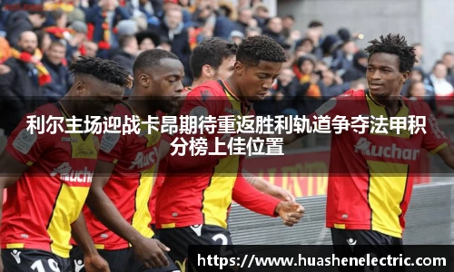 利尔主场迎战卡昂期待重返胜利轨道争夺法甲积分榜上佳位置