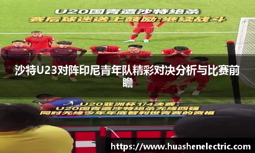 沙特U23对阵印尼青年队精彩对决分析与比赛前瞻