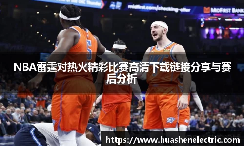 NBA雷霆对热火精彩比赛高清下载链接分享与赛后分析