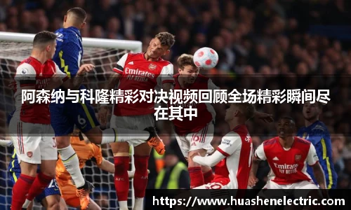 阿森纳与科隆精彩对决视频回顾全场精彩瞬间尽在其中